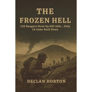 HORTON, DECLAN THE FROZEN HELL: 130 Rangers Went Up Hill 400... Only 16 Came Back Down HORTON, DECLAN THE FROZEN HELL: 130 Rangers Went Up Hill 400... Only 16 Came Back Down