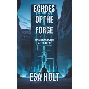 Holt, Esa Echoes of the Forge: The Starborn Archives – Book 1 Holt, Esa Echoes of the Forge: The Starborn Archives – Book 1