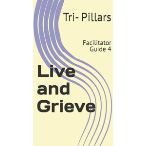 Pillars, Tri- Live and Grieve: Facilitator Guide 4 Pillars, Tri- Live and Grieve: Facilitator Guide 4