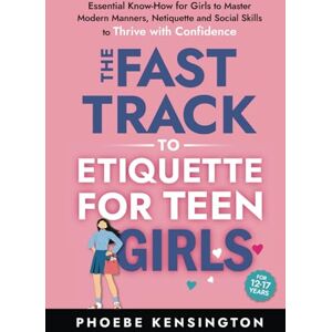 Kensington The Fast Track To Etiquette For Teen Girls: Essential Know-How for Girls to Master Modern Manners, Netiquette and Social Skills to Thrive with Confidence Kensington The Fast Track To Etiquette For Teen Girls: Essential Know-How for Girls to Master Modern Manners, Netiquette and Social Skills to Thrive with Confidence