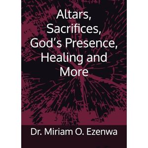 Ezenwa, Dr. Miriam O Altars, Sacrifices, God’s Presence, Healing and More Ezenwa, Dr. Miriam O Altars, Sacrifices, God’s Presence, Healing and More