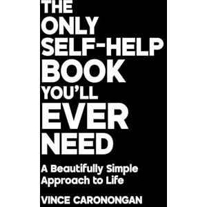 Caronongan, Vince The Only Self-Help Book You’ll Ever Need: A Beautifully Simple Approach to Life Caronongan, Vince The Only Self-Help Book You’ll Ever Need: A Beautifully Simple Approach to Life