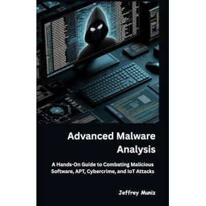 Muniz, Jeffrey Advanced Malware Analysis: A Hands-On Guide to Combating Malicious Software, APT, Cybercrime, and IoT Attacks Muniz, Jeffrey Advanced Malware Analysis: A Hands-On Guide to Combating Malicious Software, APT, Cybercrime, and IoT Attacks