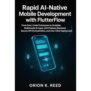 Orion Rapid AI-Native Mobile Development with FlutterFlow: Build Production-Ready ChatGPT, Gemini & Claude Applications in Under a Week Using LangChain and Low-Code Orion Rapid AI-Native Mobile Development with FlutterFlow: Build Production-Ready ChatGPT, Gemini & Claude Applications in Under a Week Using LangChain and Low-Code