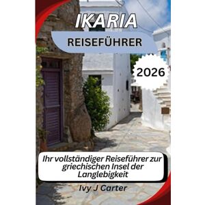 Carter, Ivy J IKARIA REISEFÜHRER 2026: Ihr vollständiger Reiseführer zur griechischen Insel der Langlebigkeit Carter, Ivy J IKARIA REISEFÜHRER 2026: Ihr vollständiger Reiseführer zur griechischen Insel der Langlebigkeit