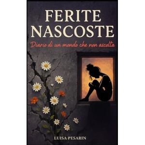 Pesarin, Luisa Ferite Nascoste: Diario di un Mondo che Non Ascolta (Ombre Invisibili: Storie di Abusi e Narcisismo) Pesarin, Luisa Ferite Nascoste: Diario di un Mondo che Non Ascolta (Ombre Invisibili: Storie di Abusi e Narcisismo)