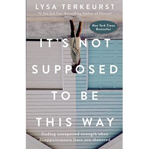 Lysa TerKeurst It's Not Supposed to Be This Way: Finding Unexpected Strength When Disappointments Leave You Shattered Lysa TerKeurst It's Not Supposed to Be This Way: Finding Unexpected Strength When Disappointments Leave You Shattered
