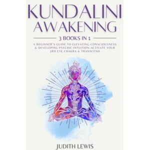 Lewis, Judith Kundalini Awakening: 3 Books in 1: A Beginner’s Guide to Elevating Consciousness & Developing Psychic Intuition-Activate Your 3rd Eye Chakra & Transcend (Psychic Spirituality) Lewis, Judith Kundalini Awakening: 3 Books in 1: A Beginner’s Guide to Elevating Consciousness & Developing Psychic Intuition-Activate Your 3rd Eye Chakra & Transcend (Psychic Spirituality)
