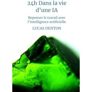 DENTON, LUCAS 24h dans la vie d'une IA: Repenser le travail avec l’intelligence artificielle Guide pratique humoristique pour s'adapter au futur du travail (E.V.A.) DENTON, LUCAS 24h dans la vie d'une IA: Repenser le travail avec l’intelligence artificielle Guide pratique humoristique pour s'adapter au futur du travail (E.V.A.)