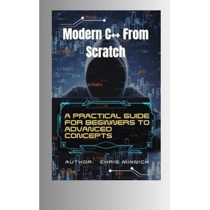 Minnick, Chris Modern C++ From Scratch: A Practical Guide for Beginners to Advanced Concepts, C++11/14/17/20 Features, OOP, STL, File Handling, and Multithreading Minnick, Chris Modern C++ From Scratch: A Practical Guide for Beginners to Advanced Concepts, C++11/14/17/20 Features, OOP, STL, File Handling, and Multithreading