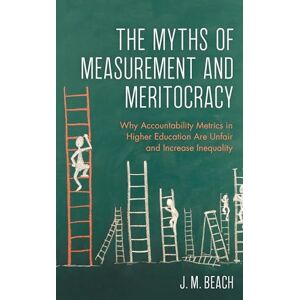 Rowman & Littlefield Publishers The Myths of Measurement and Meritocracy: Why Accountability Metrics in Higher Education Are Unfair and Increase Inequality Rowman & Littlefield Publishers The Myths of Measurement and Meritocracy: Why Accountability Metrics in Higher Education Are Unfair and Increase Inequality