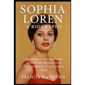 Mathews, Felicia Sophia Loren: A Biography: The Woman Who Made the World Fall in Love and the legacy of Italy’s Great Star Mathews, Felicia Sophia Loren: A Biography: The Woman Who Made the World Fall in Love and the legacy of Italy’s Great Star