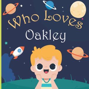 Mee Art, Who Loves Who Loves Oakley: A Colorful Picture Book For Baby Shower and Birthday, Personalized Children Book With Name Oakley Mee Art, Who Loves Who Loves Oakley: A Colorful Picture Book For Baby Shower and Birthday, Personalized Children Book With Name Oakley
