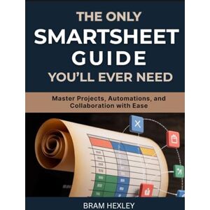 Hexley, Bram The Only Smartsheet Guide You’ll Ever Need: Master Projects, Automations, and Collaboration with Ease Hexley, Bram The Only Smartsheet Guide You’ll Ever Need: Master Projects, Automations, and Collaboration with Ease