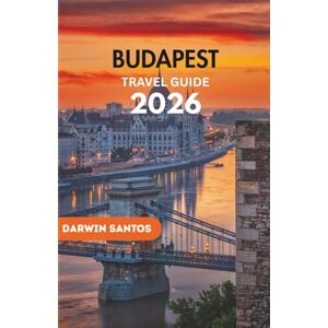 Santos, Darwin BUDAPEST Travel Guide 2026: The Ultimate Handbook to Budapest Hidden Gems, Must-See Attractions, and Smart Travel Tips for an Unforgettable Trip Santos, Darwin BUDAPEST Travel Guide 2026: The Ultimate Handbook to Budapest Hidden Gems, Must-See Attractions, and Smart Travel Tips for an Unforgettable Trip