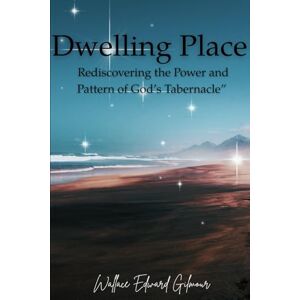 Gilmour, Wallace Edward Dwelling Place: Rediscovering the Power and Pattern of God’s Tabernacle Gilmour, Wallace Edward Dwelling Place: Rediscovering the Power and Pattern of God’s Tabernacle