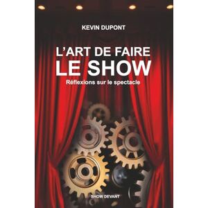 Dupont, Kevin L'Art de faire le show Réflexions sur le spectacle: Guide et réflexions pour créer, jouer et réussir son spectacle vivant Dupont, Kevin L'Art de faire le show Réflexions sur le spectacle: Guide et réflexions pour créer, jouer et réussir son spectacle vivant