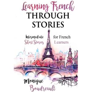 Boudreault, Monique Learning French Through Stories: Intermediate Short Stories for French Learners Boudreault, Monique Learning French Through Stories: Intermediate Short Stories for French Learners