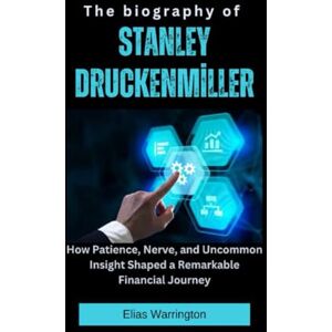 Warrington, Elias The Biography of Stanley Druckenmiller: How Patience, Nerve, and Uncommon Insight Shaped a Remarkable Financial Journey (Fearless Architects of Wealth) Warrington, Elias The Biography of Stanley Druckenmiller: How Patience, Nerve, and Uncommon Insight Shaped a Remarkable Financial Journey (Fearless Architects of Wealth)