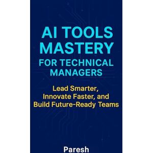 T, Mr Paresh AI Tools Mastery For Technical Managers: Lead Smart, Innovate Fast, and Build Future-Ready Teams with AI Integration Frameworks, Tools, and Leadership Playbooks. T, Mr Paresh AI Tools Mastery For Technical Managers: Lead Smart, Innovate Fast, and Build Future-Ready Teams with AI Integration Frameworks, Tools, and Leadership Playbooks.
