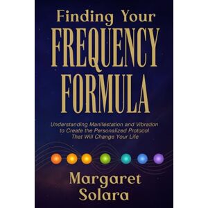 Solara, Margaret Finding Your Frequency Formula: Understanding Manifestation and Vibration to Create the Personalized Protocol That Will Change Your Life Solara, Margaret Finding Your Frequency Formula: Understanding Manifestation and Vibration to Create the Personalized Protocol That Will Change Your Life