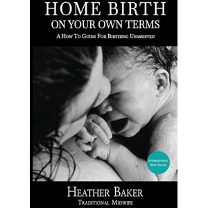 Baker, Heather Home Birth On Your Own Terms Baker, Heather Home Birth On Your Own Terms