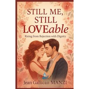 MANZI, Jean Gallican Still Me, Still Loveable: RISING FROM REJECTION WITH DIGNITY MANZI, Jean Gallican Still Me, Still Loveable: RISING FROM REJECTION WITH DIGNITY