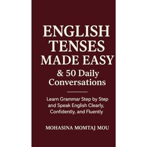 Mou, Mohasina Momtaj English Tenses Made Easy & 50 Daily Conversations: A Step-by-Step Grammar and Speaking Guide to Master English Tenses, Practice Real Conversations, and Speak Clearly, Confidently, and Fluently Mou, Mohasina Momtaj English Tenses Made Easy & 50 Daily Conversations: A Step-by-Step Grammar and Speaking Guide to Master English Tenses, Practice Real Conversations, and Speak Clearly, Confidently, and Fluently