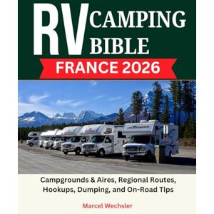 Wechsler, Marcel RV Camping Bible France 2026: Campgrounds & Aires, Regional Routes, Hookups, Dumping, and On-Road Tips Wechsler, Marcel RV Camping Bible France 2026: Campgrounds & Aires, Regional Routes, Hookups, Dumping, and On-Road Tips