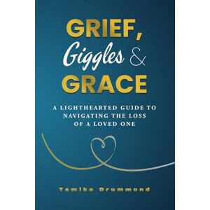 Drummond, Tamiko Grief, Giggles & Grace: A Lighthearted Guide to Navigating The Loss of A Loved One Drummond, Tamiko Grief, Giggles & Grace: A Lighthearted Guide to Navigating The Loss of A Loved One