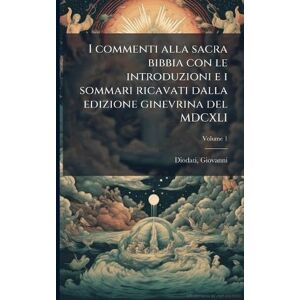 Diodati, Giovanni I commenti alla sacra bibbia con le introduzioni e i sommari ricavati dalla edizione ginevrina del MDCXLI Diodati, Giovanni I commenti alla sacra bibbia con le introduzioni e i sommari ricavati dalla edizione ginevrina del MDCXLI