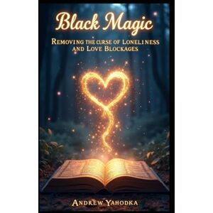 Yahodka, Andrew Black Magic Removing the Curse of Loneliness and Love Blockages (Black Magic of Love) Yahodka, Andrew Black Magic Removing the Curse of Loneliness and Love Blockages (Black Magic of Love)
