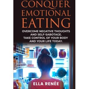 Renée, Ella Conquer Emotional Eating: Overcome Negative Thoughts And Self-Sabotage. Take Control of Your Body And Your Life Today. Renée, Ella Conquer Emotional Eating: Overcome Negative Thoughts And Self-Sabotage. Take Control of Your Body And Your Life Today.