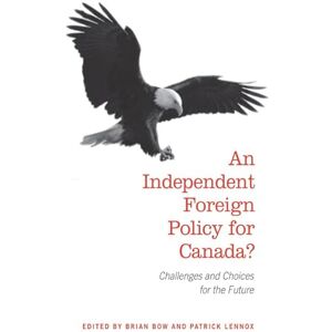Bow, Brian An Independent Foreign Policy for Canada?: Challenges and Choices for the Future Bow, Brian An Independent Foreign Policy for Canada?: Challenges and Choices for the Future