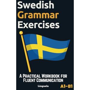Linguela Swedish Grammar Exercises: A Practical Workbook for Fluent Communication Linguela Swedish Grammar Exercises: A Practical Workbook for Fluent Communication