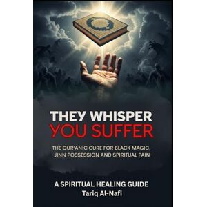Al-Nafi, Tariq They Whisper, You Suffer: The Qur’anic Cure for Black Magic, Jinn Possession and Spiritual Pain — A Spiritual Guide to Healing the Soul Al-Nafi, Tariq They Whisper, You Suffer: The Qur’anic Cure for Black Magic, Jinn Possession and Spiritual Pain — A Spiritual Guide to Healing the Soul
