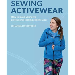 Lundström, Johanna Sewing Activewear: How to make your own professional-looking athletic wear Lundström, Johanna Sewing Activewear: How to make your own professional-looking athletic wear