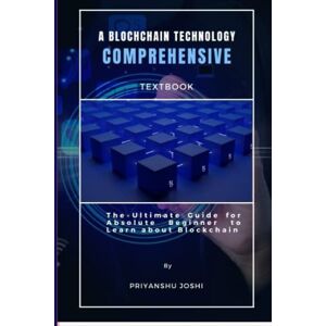 JOSHI, PRIYANSHU A BLOCKCHAIN TECHNOLOGY COMPREHENSIVE TEXTBOOK: The Ultimate guide for absolute beginner to learn about Blockchain JOSHI, PRIYANSHU A BLOCKCHAIN TECHNOLOGY COMPREHENSIVE TEXTBOOK: The Ultimate guide for absolute beginner to learn about Blockchain