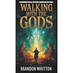 Whitton, Brandon Walking with the Gods: Pathworking Rituals for Divine Connection and Power Whitton, Brandon Walking with the Gods: Pathworking Rituals for Divine Connection and Power