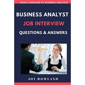 Rowland, Joy BUSINESS ANALYST JOB INTERVIEW QUESTIONS AND ANSWERS: GET YOUR DREAM BUSINESS ANALYST JOB Rowland, Joy BUSINESS ANALYST JOB INTERVIEW QUESTIONS AND ANSWERS: GET YOUR DREAM BUSINESS ANALYST JOB