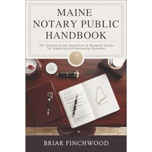 Finchwood, Briar Maine Notary Public Handbook: 50+ Sample Exam Questions & Renewal Guide for Aspiring and Renewing Notaries Finchwood, Briar Maine Notary Public Handbook: 50+ Sample Exam Questions & Renewal Guide for Aspiring and Renewing Notaries