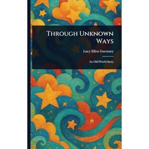 Guernsey, Lucy Ellen Through Unknown Ways Guernsey, Lucy Ellen Through Unknown Ways