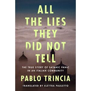 Trincia, Pablo All the Lies They Did Not Tell: The True Story of Satanic Panic in an Italian Community Trincia, Pablo All the Lies They Did Not Tell: The True Story of Satanic Panic in an Italian Community