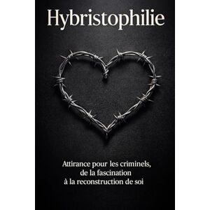 Vauthier, Claire Hybristophilie: Attirance pour les criminels, de la fascination à la reconstruction de soi Vauthier, Claire Hybristophilie: Attirance pour les criminels, de la fascination à la reconstruction de soi