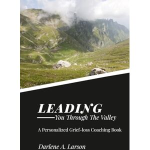 Larson, Darlene A Leading You Through the Valley: A Personalized Grief-Loss Coaching Book Larson, Darlene A Leading You Through the Valley: A Personalized Grief-Loss Coaching Book