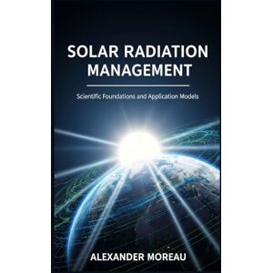 Moreau, Alexander Solar Radiation Management: Scientific Foundations and Application Models (Atmospheric Science and Climate Engineering) Moreau, Alexander Solar Radiation Management: Scientific Foundations and Application Models (Atmospheric Science and Climate Engineering)