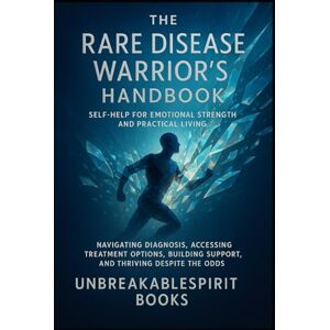 Books, Unbreakablespirit The Rare Disease Warrior's Handbook: Self-Help for Emotional Strength and Practical Living: Navigating Diagnosis, Accessing Treatment Options, Building Support, and Thriving Despite the Odds Books, Unbreakablespirit The Rare Disease Warrior's Handbook: Self-Help for Emotional Strength and Practical Living: Navigating Diagnosis, Accessing Treatment Options, Building Support, and Thriving Despite the Odds