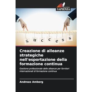 Amberg, Andreas Creazione di alleanze strategiche nell'esportazione della formazione continua: Gestione professionale delle alleanze per fornitori internazionali di formazione continua Amberg, Andreas Creazione di alleanze strategiche nell'esportazione della formazione continua: Gestione professionale delle alleanze per fornitori internazionali di formazione continua