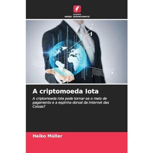 Müller, Heiko A criptomoeda Iota: A criptomoeda Iota pode tornar-se o meio de pagamento e a espinha dorsal da Internet das Coisas? Müller, Heiko A criptomoeda Iota: A criptomoeda Iota pode tornar-se o meio de pagamento e a espinha dorsal da Internet das Coisas?