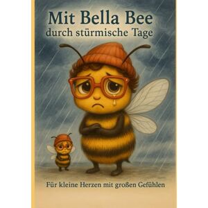 Bee, Bee Mit Bella Bee durch stürmische Tage Für kleine Herzen mit großen Gefühlen: Dein Gefühlshelfer für Schule, Streit und Sorgen Bee, Bee Mit Bella Bee durch stürmische Tage Für kleine Herzen mit großen Gefühlen: Dein Gefühlshelfer für Schule, Streit und Sorgen